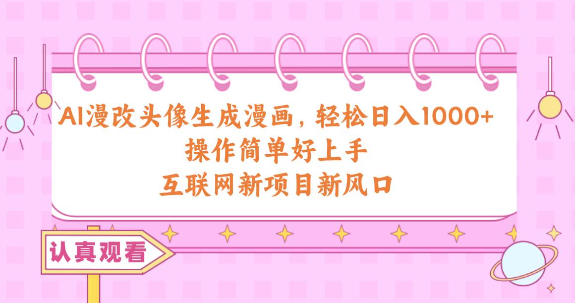 AI漫改头像生成漫画，轻松日入1000+，操作简单好上手，互联网新项目新风口-优优资源网