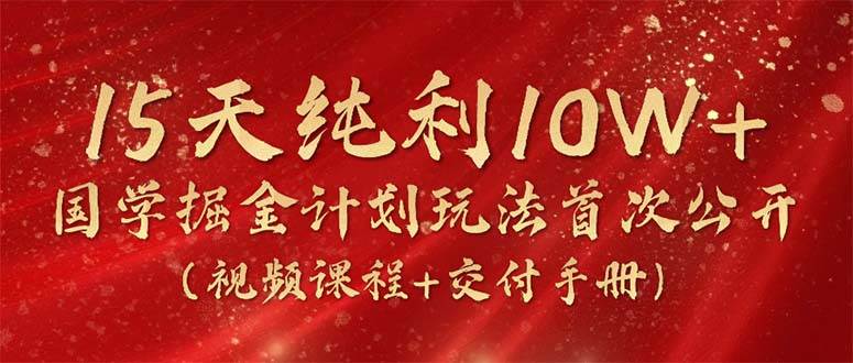 15天纯利10W+，国学掘金计划2024玩法全网首次公开（视频课程+交付手册）-优优资源网