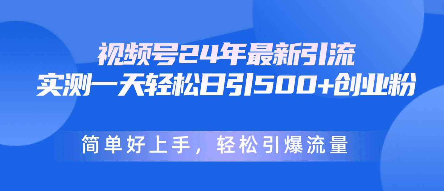 视频号24年最新引流，一天轻松日引500+创业粉，简单好上手，轻松引爆流量-优优资源网