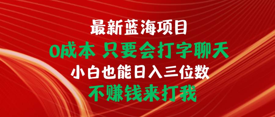 最新蓝海项目 0成本 只要会打字聊天 小白也能日入三位数 不赚钱来打我-优优资源网