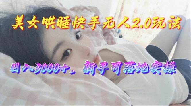美女哄睡快手无人2.0赛道，日收3000+，新手可落地实操-优优资源网