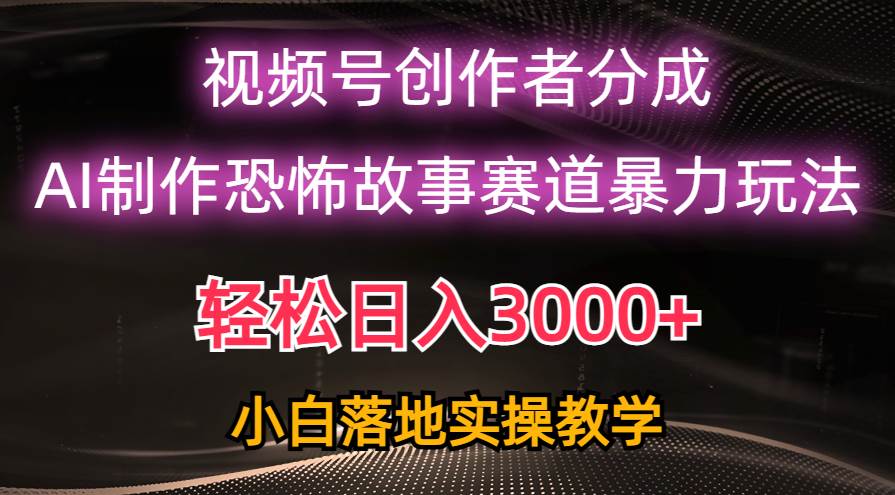 日入3000+，视频号AI恐怖故事赛道暴力玩法，轻松过原创，小白也能轻松上手-优优资源网