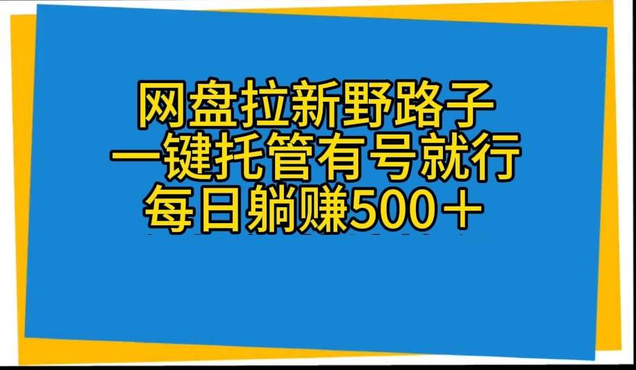 网盘拉新野路子，一键托管有号就行，全自动代发视频，每日躺赚500＋-优优资源网