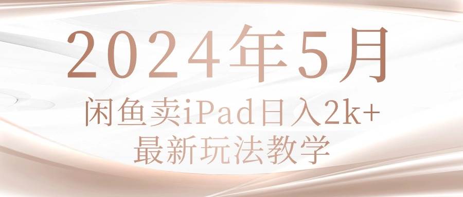 2024年5月闲鱼卖ipad日入2k，最新玩法教学-优优资源网