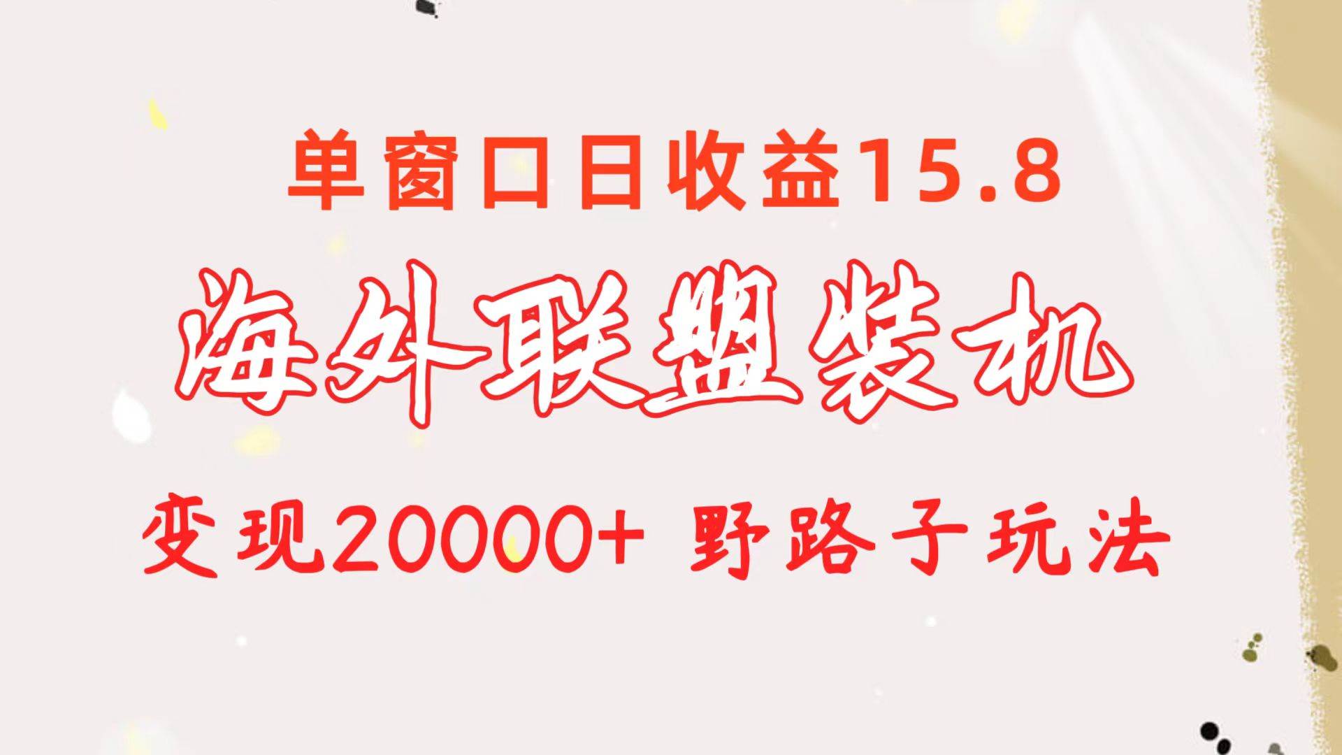 海外联盟装机 单窗口日收益15.8  变现20000+ 野路子玩法-优优资源网