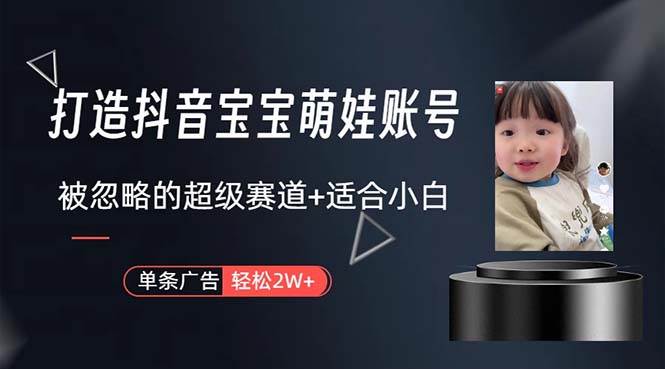打造抖音宝宝账号，一条广告2W，大部分人忽略的超级赛道，小白简单入手-优优资源网