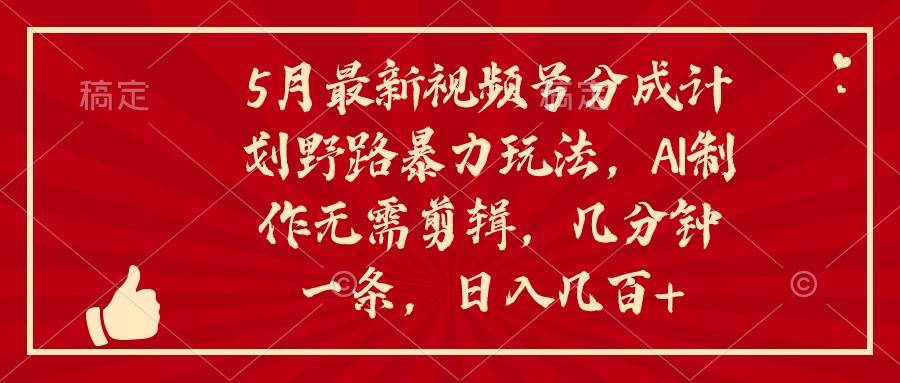 5月最新视频号分成计划野路暴力玩法，ai制作，无需剪辑。几分钟一条，...-优优资源网