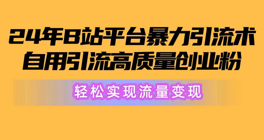 2024年B站平台暴力引流术，自用引流高质量创业粉，轻松实现流量变现！-优优资源网