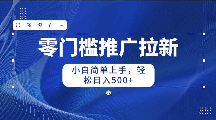 零门槛推广拉新，小白简单上手，轻松日入500+-优优资源网