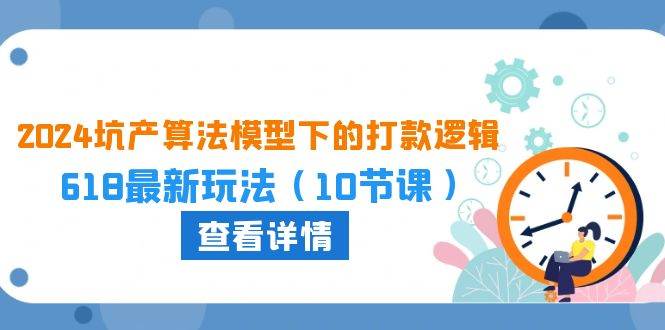 2024坑产算法 模型下的打款逻辑：618最新玩法（10节课）-优优资源网