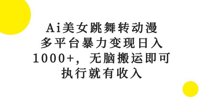 Ai美女跳舞转动漫，多平台暴力变现日入1000+，无脑搬运即可，执行就有收入-优优资源网