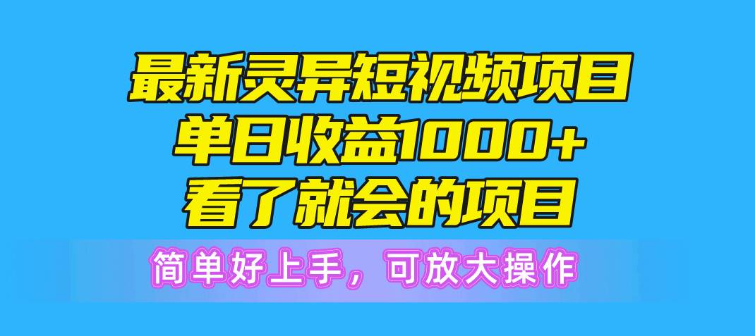 最新灵异短视频项目，单日收益1000+看了就会的项目，简单好上手可放大操作-优优资源网