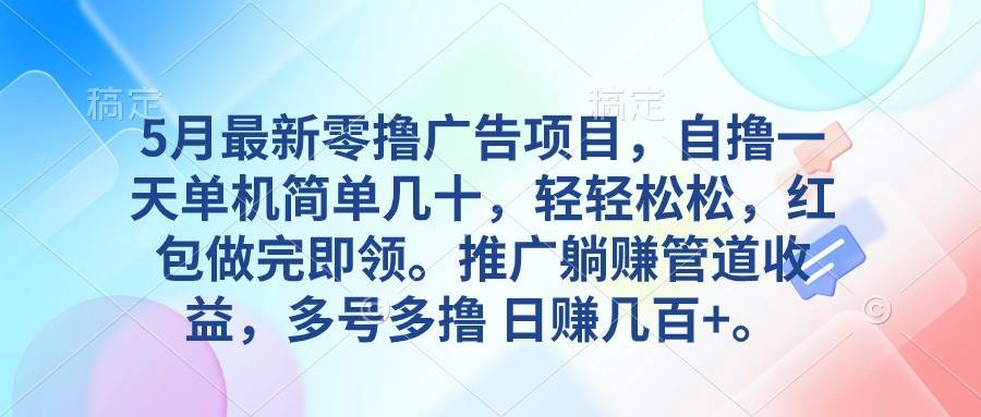 5月最新零撸广告项目，自撸一天单机几十，推广躺赚管道收益，日入几百+-优优资源网