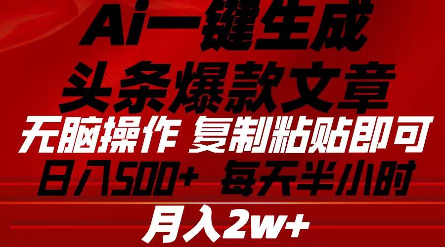 Ai一键生成头条爆款文章 复制粘贴即可简单易上手小白首选 日入500+-优优资源网