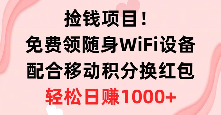 捡钱项目！免费领随身WiFi设备+移动积分换红包，有手就行，轻松日赚1000+-优优资源网