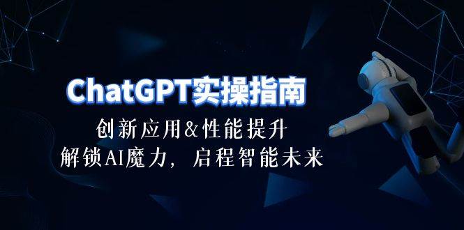 ChatGPT-实操指南：创新应用及性能提升，解锁 AI魔力，启程智能未来-30节-优优资源网