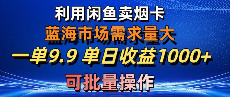 利用咸鱼卖烟卡，蓝海市场需求量大，一单9.9单日收益1000+，可批量操作-优优资源网