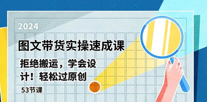 最新图文带货实操速成课，拒绝搬运，学会设计！轻松过原创  (53节课)-优优资源网