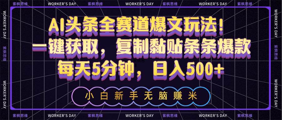 AI头条全赛道爆文玩法！一键获取，复制黏贴条条爆款，每天5分钟，日入500+-优优资源网