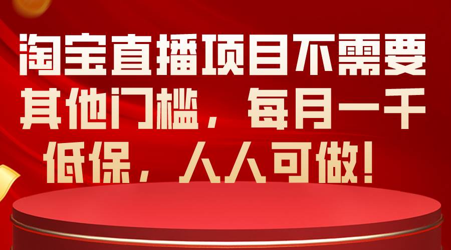 淘宝直播项目不需要其他门槛，每月一千低保，人人可做！-优优资源网