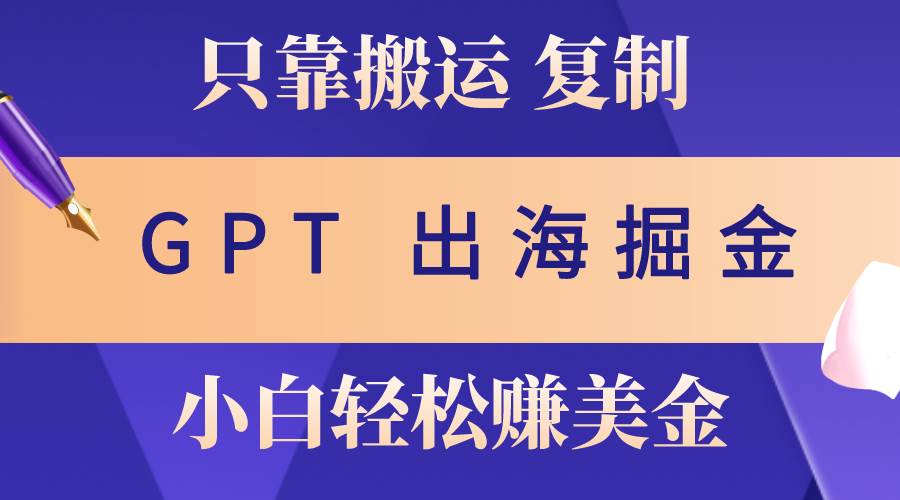 出海掘金搬运，赚老外美金，月入3w+，仅需GPT粘贴复制，小白也能玩转-优优资源网