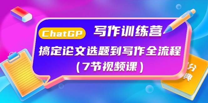 ChatGPT写作训练营：搞定论文选题到写作全流程（7节视频课）-优优资源网