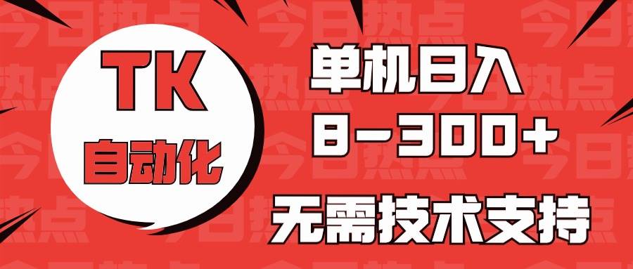 海外手机版TK自动化，单机收益8~300+，无需技术支持，新手小白均可操作-优优资源网