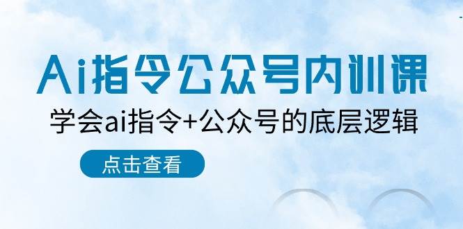 Ai指令-公众号内训课：学会ai指令+公众号的底层逻辑（7节课）-优优资源网