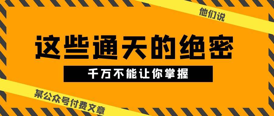 某公众号付费文章《他们说 “ 这些通天的绝密，千万不能让你掌握! ”》-优优资源网