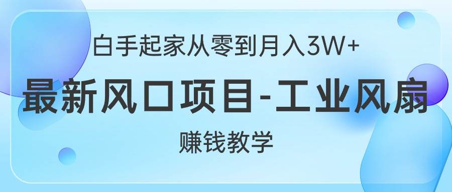 白手起家从零到月入3W+，最新风口项目-工业风扇赚钱教学-优优资源网