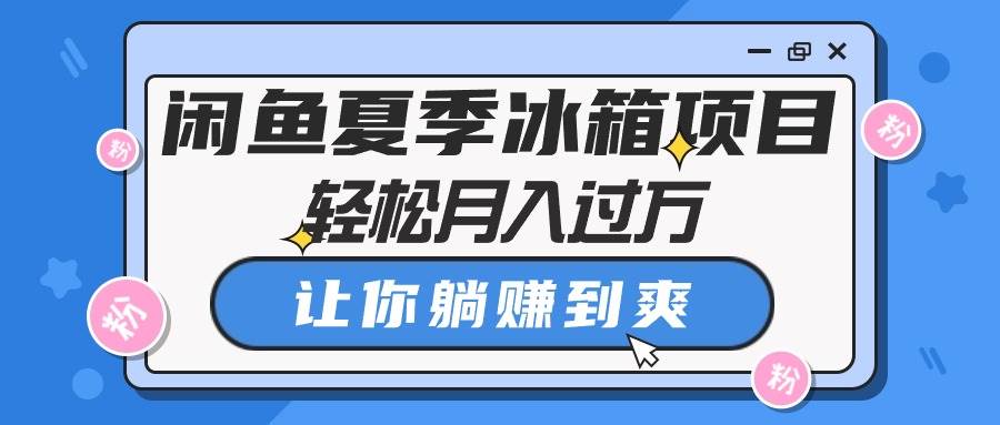 闲鱼夏季冰箱项目，轻松月入过万，让你躺赚到爽-优优资源网
