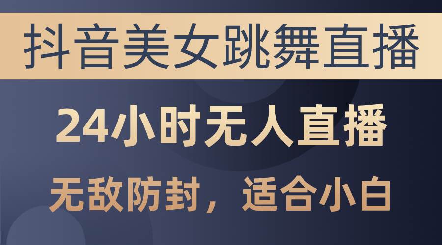 抖音美女跳舞直播，日入3000+，24小时无人直播，无敌防封技术，小白最...-优优资源网