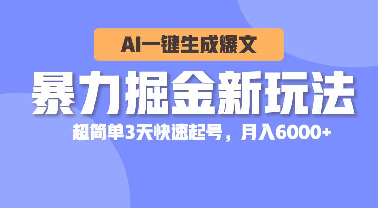 暴力掘金新玩法，AI一键生成爆文，超简单3天快速起号，月入6000+-优优资源网