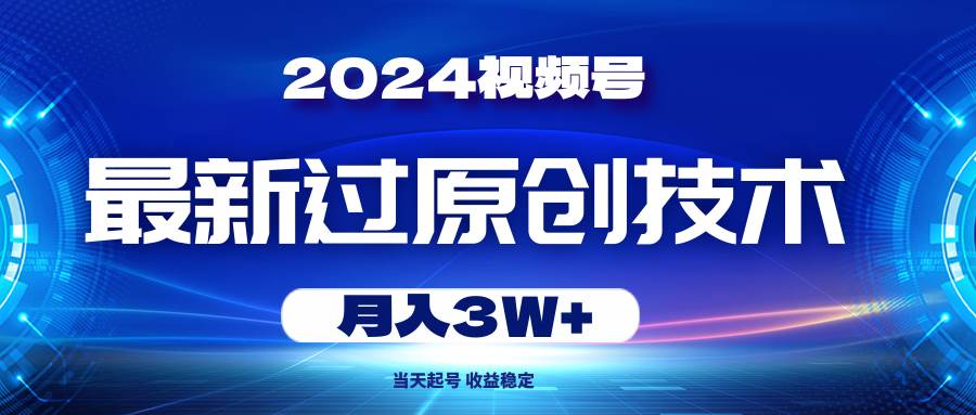 2024视频号最新过原创技术，当天起号，收益稳定，月入3W+-优优资源网