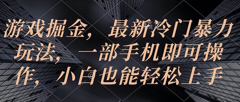 游戏掘金，最新冷门暴力玩法，一部手机即可操作，小白也能轻松上手-优优资源网