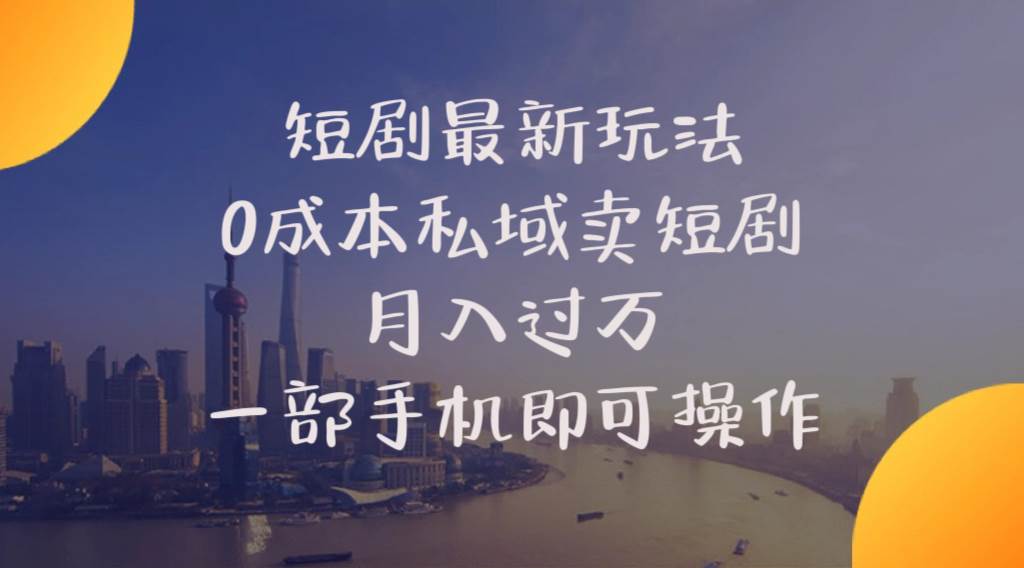 短剧最新玩法    0成本私域卖短剧     月入过万     一部手机即可操作-优优资源网
