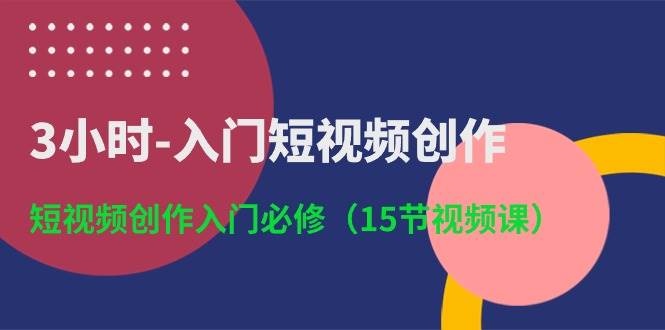 3小时-入门短视频创作：短视频创作入门必修（15节视频课）-优优资源网