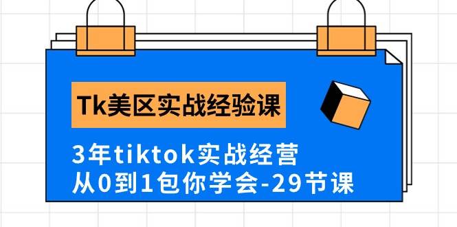 Tk美区实战经验课程分享，3年tiktok实战经营，从0到1包你学会（29节课）-优优资源网