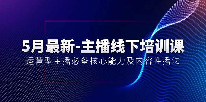 5月最新-主播线下培训课【40期】：运营型主播必备核心能力及内容性播法-优优资源网