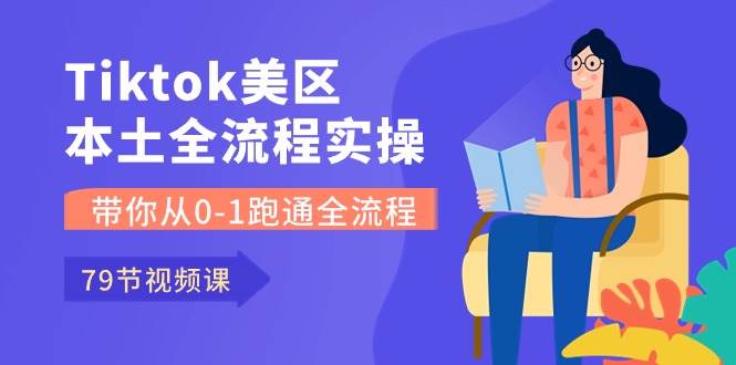 Tiktok-美区本土全流程实操课，带你从0-1跑通全流程（79节课）-优优资源网