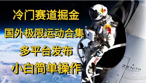 冷门赛道掘金，国外极限运动视频合集，多平台发布，小白简单操作-优优资源网