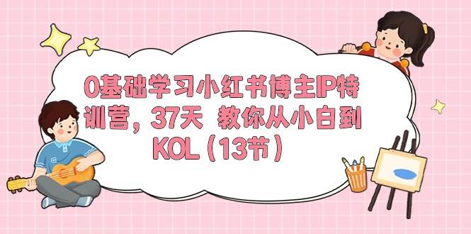 0基础学习小红书博主IP特训营，37天 教你从小白到KOL（13节）-优优资源网