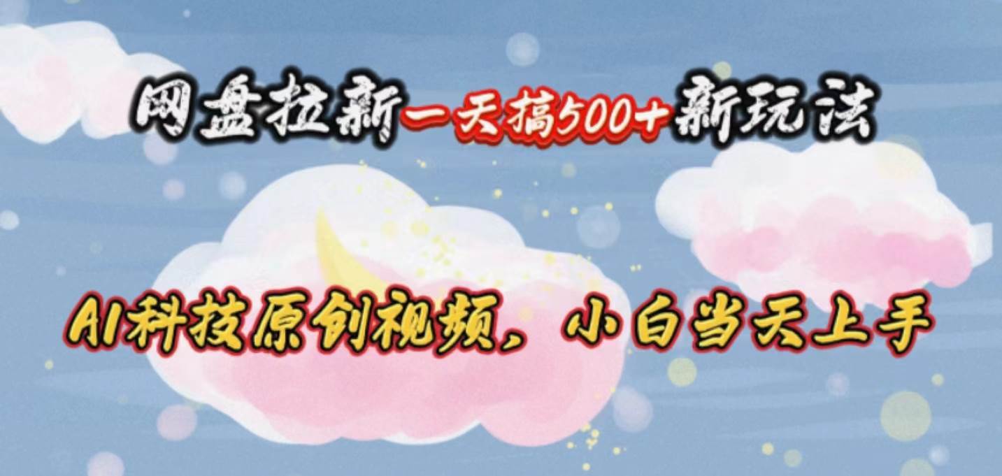 网盘拉新一天搞500新玩法，Ai科技原创视频，小白当天上手-优优资源网