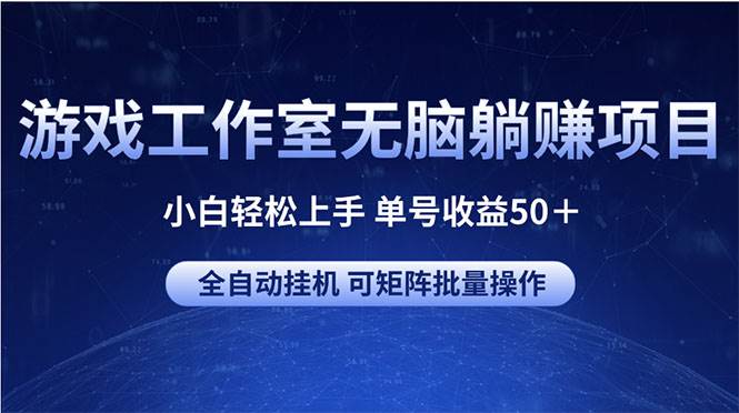 游戏工作室无脑躺赚项目 小白轻松上手 单号收益50＋ 可矩阵批量操作-优优资源网