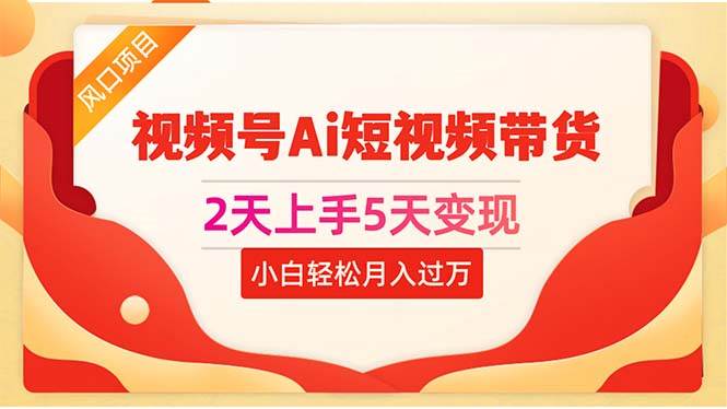 2天上手5天变现视频号Ai短视频带货0粉丝0基础小白轻松月入过万-优优资源网