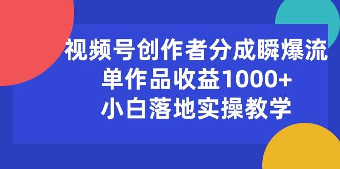 视频号创作者分成瞬爆流，单作品收益1000+，小白落地实操教学-优优资源网