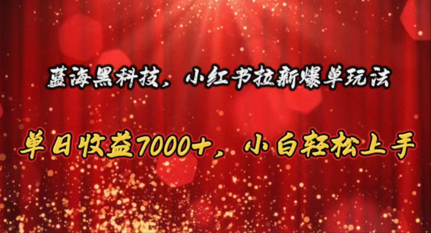 蓝海黑科技，小红书拉新爆单玩法，单日收益7000+，小白轻松上手-优优资源网