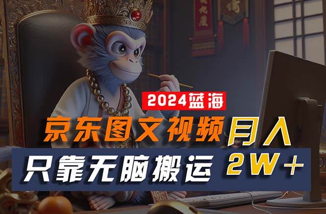 2024最新蓝海项目，只靠无脑搬运，不需要剪辑，有手就会，京东图文视频...-优优资源网