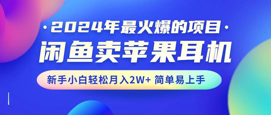 2024年最火爆的项目，闲鱼卖苹果耳机，新手小白轻松月入2W+简单易上手-优优资源网