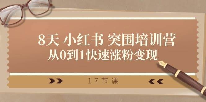 28天 小红书 突围培训营，从0到1快速涨粉变现（17节课）-优优资源网